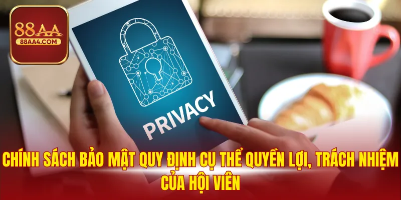 Chính sách bảo mật quy định cụ thể quyền lợi, trách nhiệm của hội viên