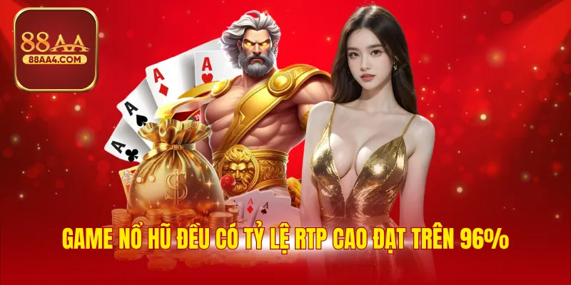 Game nổ hũ đều có tỷ lệ RTP cao đạt trên 96%