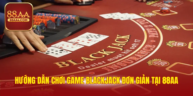 Hướng dẫn chơi game Blackjack đơn giản tại 88AA